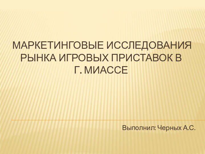 Маркетинговые исследования рынка игровых приставок в      г. Миассе Выполнил: Черных А.С.