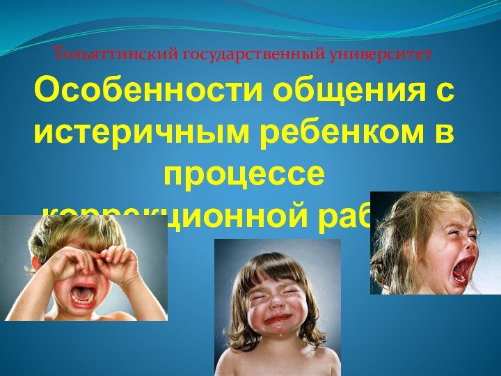 Особенности общения с истеричным ребенком в процессе коррекционной работы Тольяттинский государственный университет