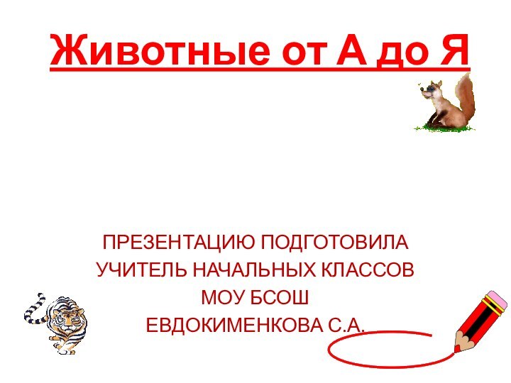 Животные от А до Я  ПРЕЗЕНТАЦИЮ ПОДГОТОВИЛАУЧИТЕЛЬ НАЧАЛЬНЫХ КЛАССОВМОУ БСОШЕВДОКИМЕНКОВА С.А.