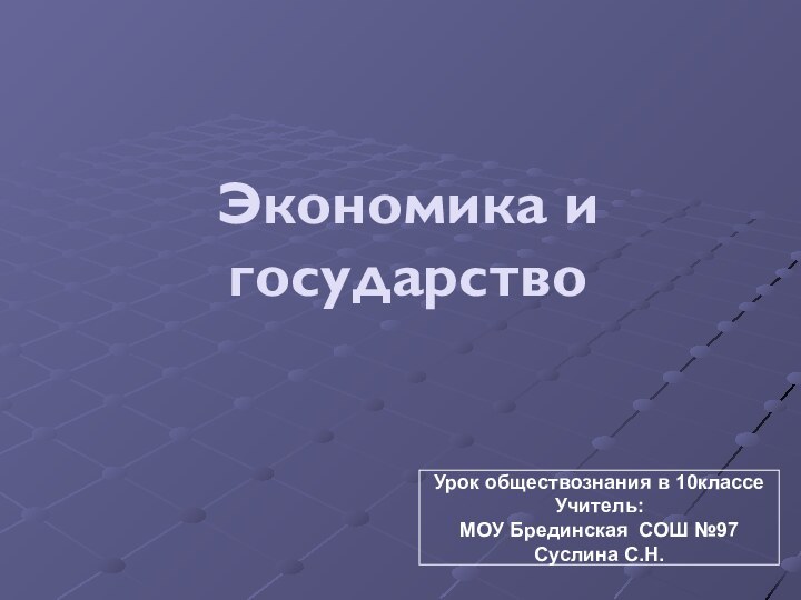 Экономика и государство Урок обществознания в 10классеУчитель:МОУ Брединская СОШ №97Суслина С.Н.