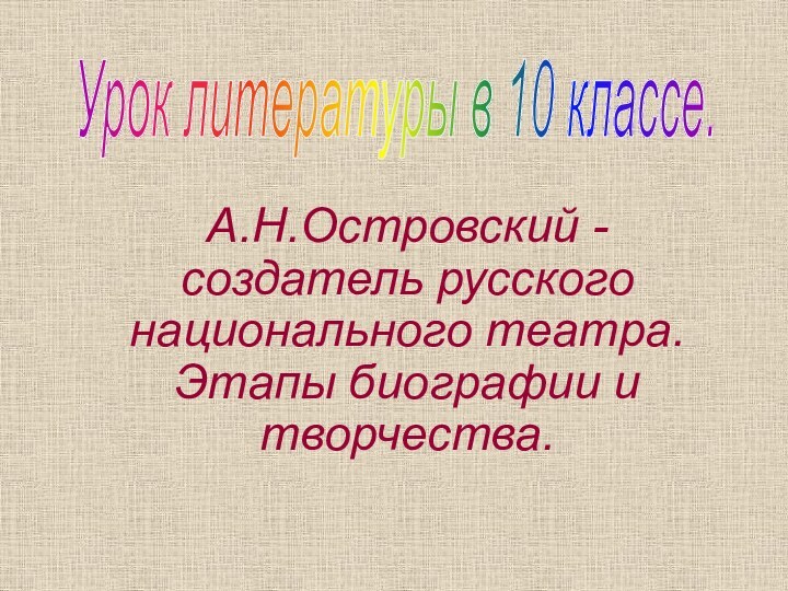 А.Н.Островский - создатель русского национального театра. Этапы биографии и творчества. Урок литературы в 10 классе.