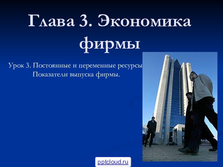 Глава 3. Экономика фирмыУрок 3. Постоянные и переменные ресурсы. Показатели выпуска фирмы.