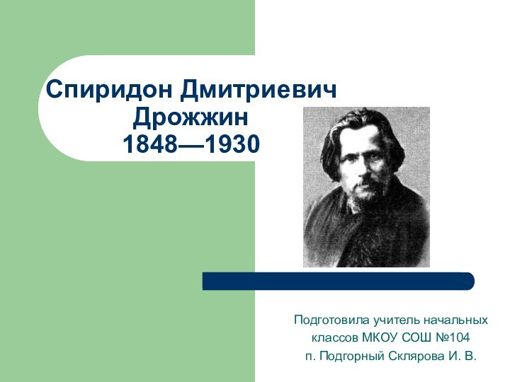 Спиридон Дмитриевич Дрожжин 1848—1930 Подготовила учитель начальныхклассов МКОУ СОШ №104 п. Подгорный Склярова И. В.