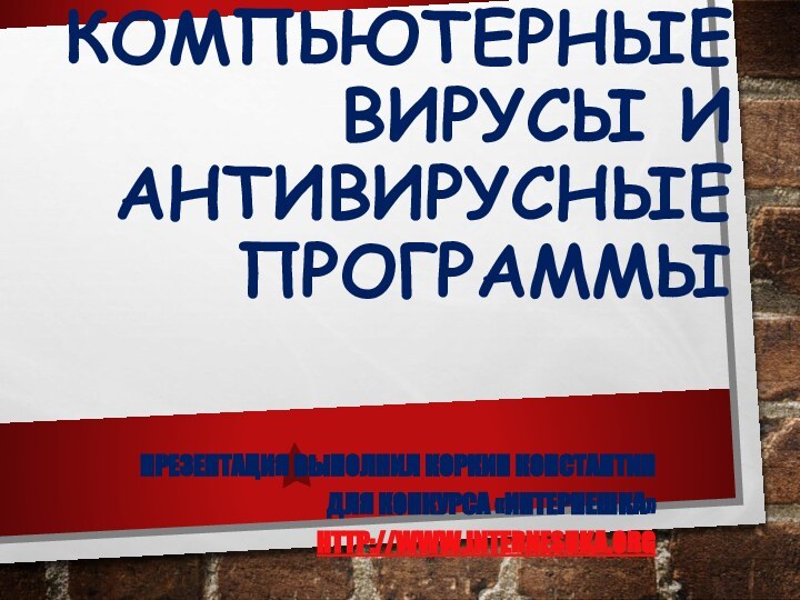 Компьютерные вирусы и антивирусные программыПрезентация выполнил Коркин Константин для конкурса «Интернешка» http://www.interneshka.org