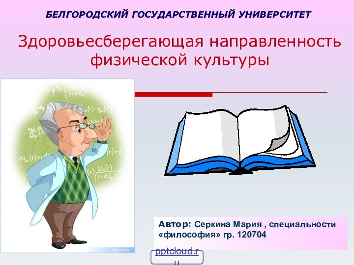 Здоровьесберегающая направленность физической культурыАвтор: Серкина Мария , специальности «философия» гр. 120704БЕЛГОРОДСКИЙ ГОСУДАРСТВЕННЫЙ УНИВЕРСИТЕТ