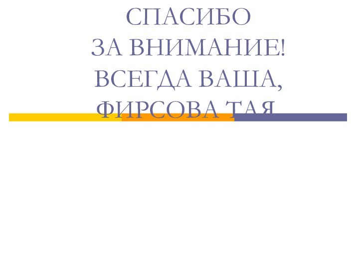 СПАСИБО  ЗА ВНИМАНИЕ! ВСЕГДА ВАША, ФИРСОВА ТАЯ.