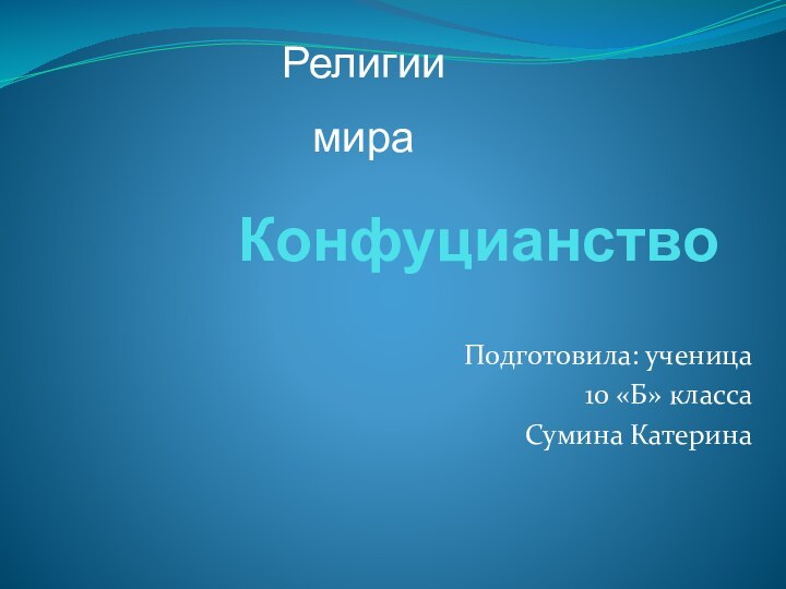 КонфуцианствоПодготовила: ученица 10 «Б» класса Сумина КатеринаРелигии мира