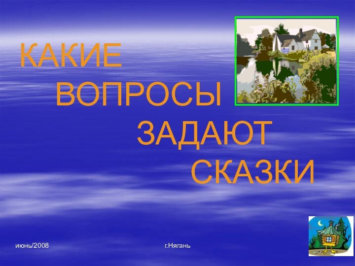 июнь/2008г.НяганьКАКИЕ    ВОПРОСЫ