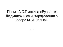 Поэма А.С.Пушкина Руслан и Людмила и ее интерпретация в опере М. И. Глинки