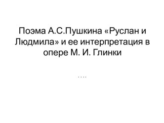 Поэма А.С.Пушкина Руслан и Людмила и ее интерпретация в опере М. И. Глинки