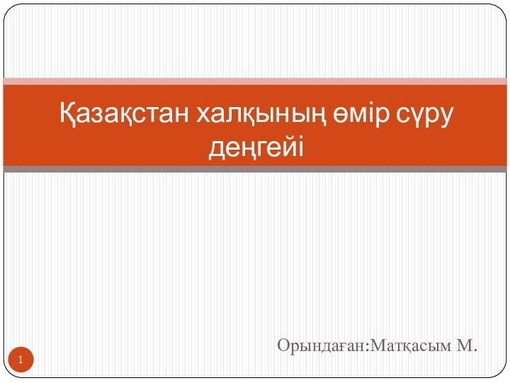 Орындаған:Матқасым М.Қазақстан халқының өмір сүру деңгейі