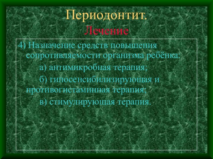 Периодонтит.Лечение4) Назначение средств повышения сопротивляемости организма ребёнка:		а) антимикробная терапия;		б) гипосенсибилизирующая и 	противогистаминная терапия;		в) стимулирующая терапия.