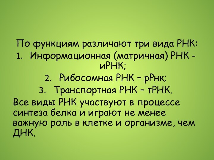 По функциям различают три вида РНК: Информационная (матричная) РНК - иРНК;Рибосомная РНК