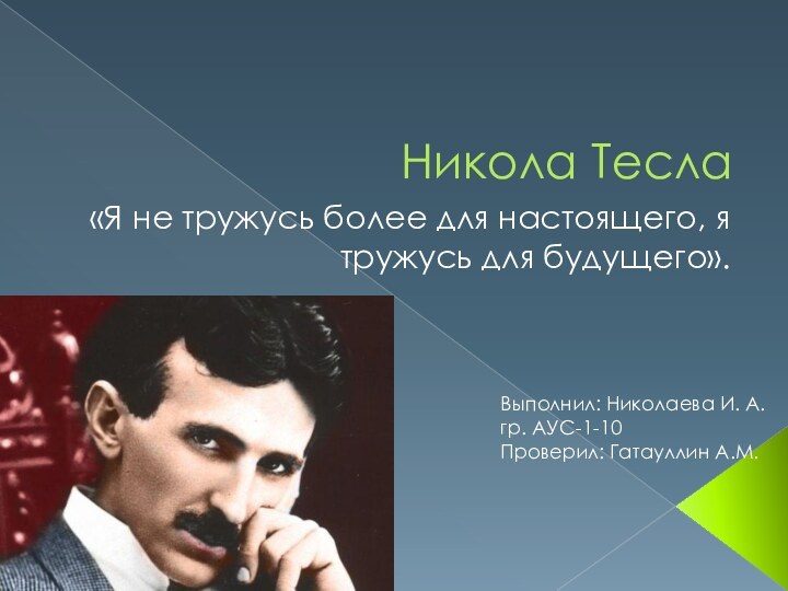 Никола Тесла«Я не тружусь более для настоящего, я тружусь для будущего».Выполнил: Николаева