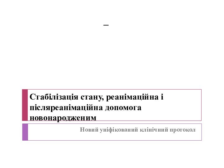 –  Новий уніфікований клінічний протокол Стабілізація стану, реанімаційна і післяреанімаційна допомога новонародженим