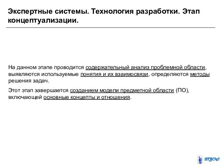 Экспертные системы. Технология разработки. Этап концептуализации.На данном этапе проводится содержательный анализ проблемной