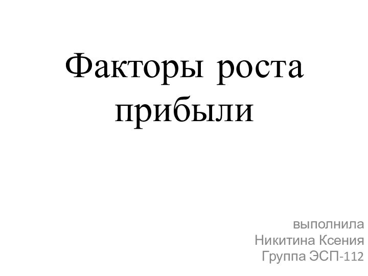 Факторы роста прибыливыполнилаНикитина Ксения Группа ЭСП-112