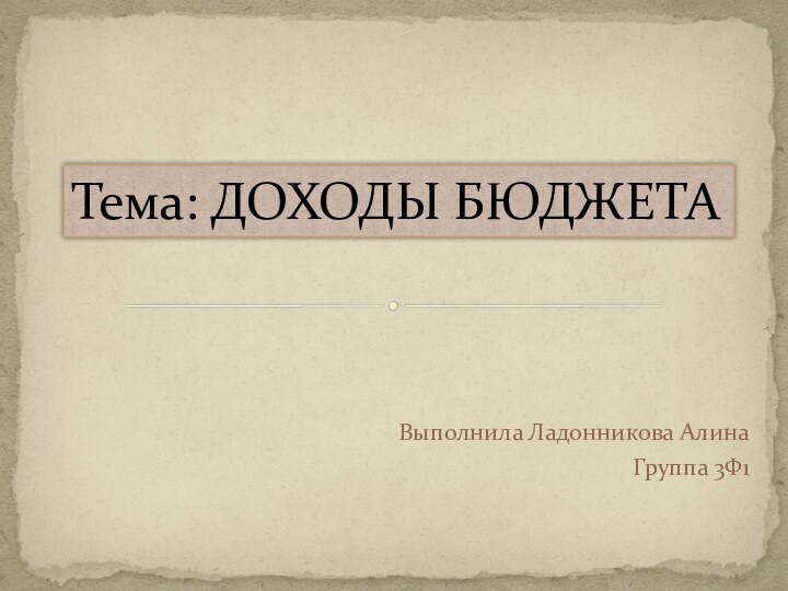 Тема: ДОХОДЫ БЮДЖЕТАВыполнила Ладонникова АлинаГруппа 3Ф1