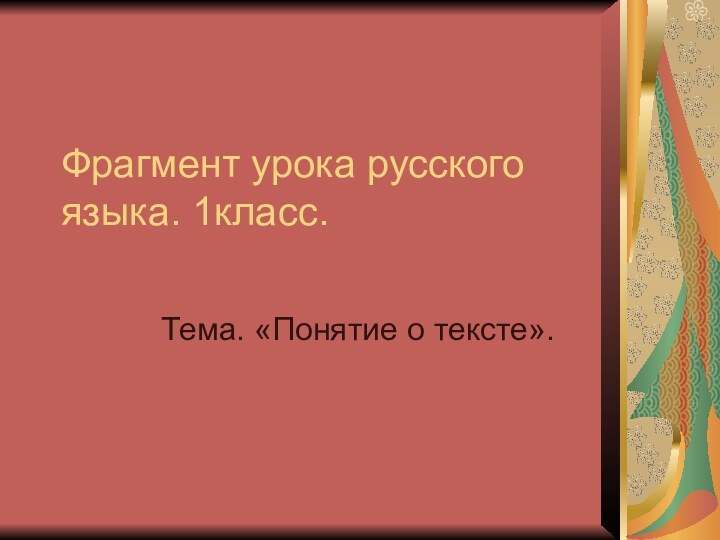 Фрагмент урока русского языка. 1класс.Тема. «Понятие о тексте».