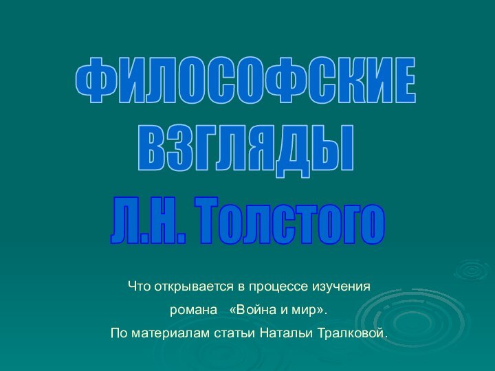 Л.Н. ТолстогоЧто открывается в процессе изученияромана  «Война и мир».По материалам статьи Натальи Тралковой.ФИЛОСОФСКИЕВЗГЛЯДЫ