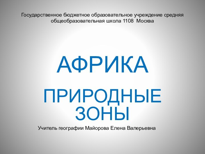 АфрикаПриродные зоныГосударственное бюджетное образовательное учреждение средняя общеобразовательная школа 1108 МоскваУчитель географии Майорова Елена Валерьевна