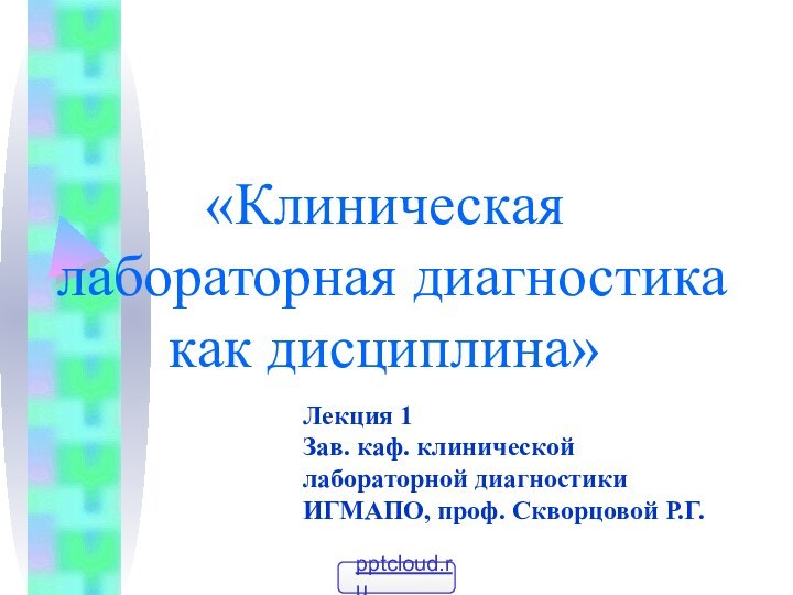 «Клиническая лабораторная диагностика как дисциплина»Лекция 1Зав. каф. клинической лабораторной диагностики ИГМАПО, проф. Скворцовой Р.Г.