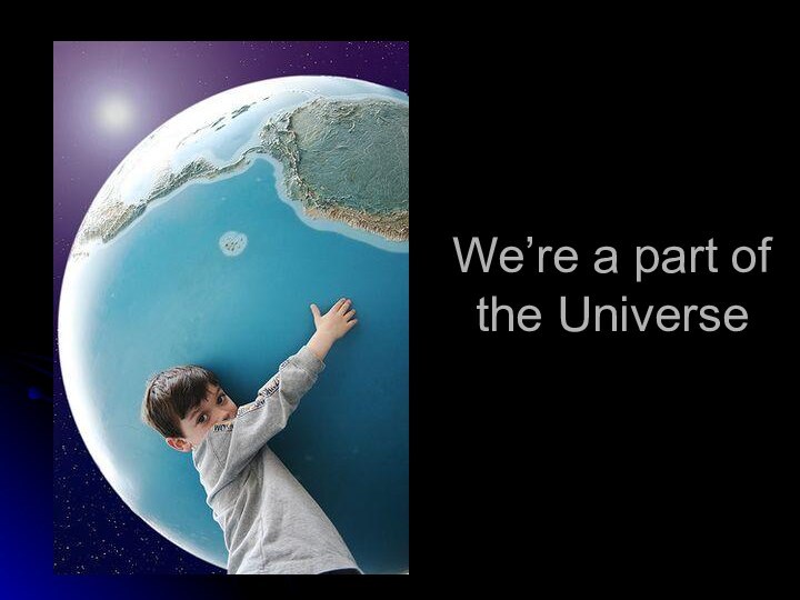 We’re a part of the Universe