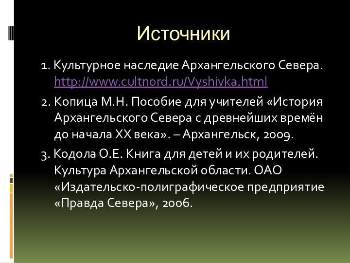 Источники1. Культурное наследие Архангельского Севера. http://www.cultnord.ru/Vyshivka.html2. Копица М.Н. Пособие для учителей «История