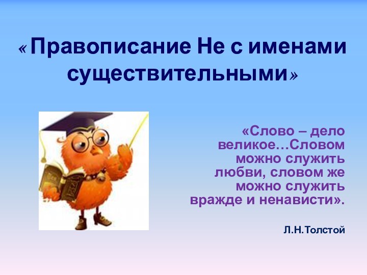 « Правописание Не с именами существительными» «Слово – дело великое…Словом