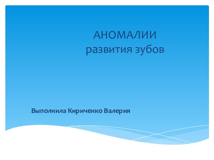 АНОМАЛИИ  развития зубовВыполнила Кириченко Валерия