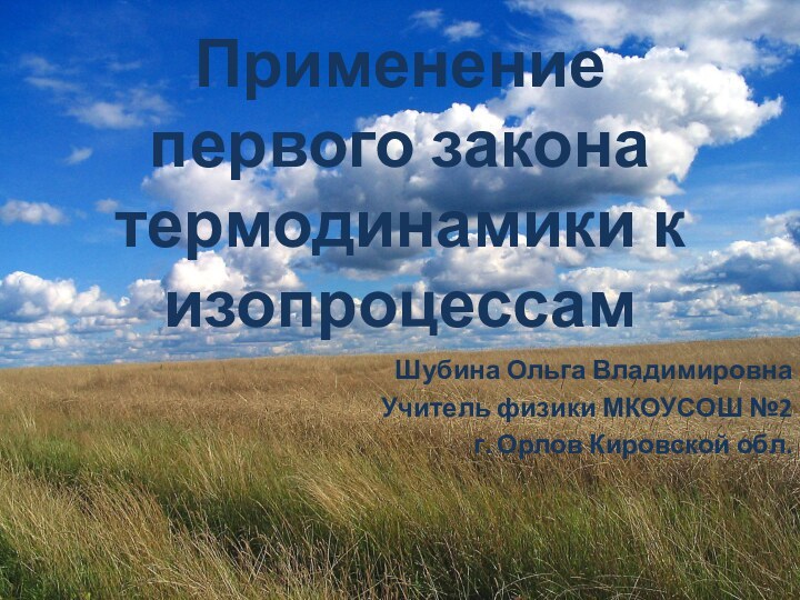 Применение первого закона термодинамики к изопроцессамШубина Ольга ВладимировнаУчитель физики МКОУСОШ №2г. Орлов Кировской обл.