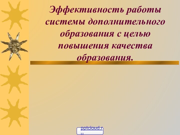 Эффективность работы системы дополнительного образования с целью повышения качества образования.