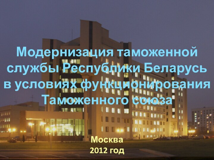 Модернизация таможенной службы Республики Беларусь в условиях функционирования Таможенного союзаМосква2012 год