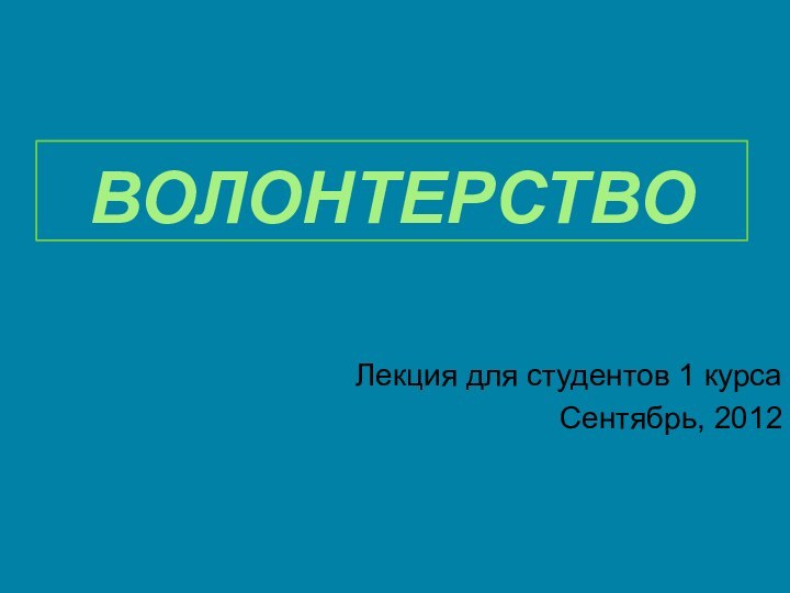 ВолонтерствоЛекция для студентов 1 курсаСентябрь, 2012