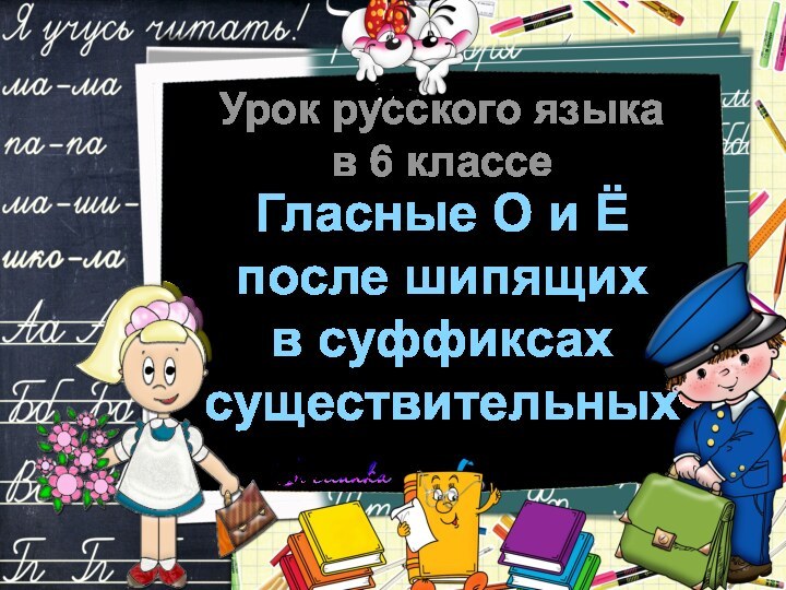 Урок русского языка в 6 классеГласные О и Ёпосле шипящихв суффиксахсуществительных