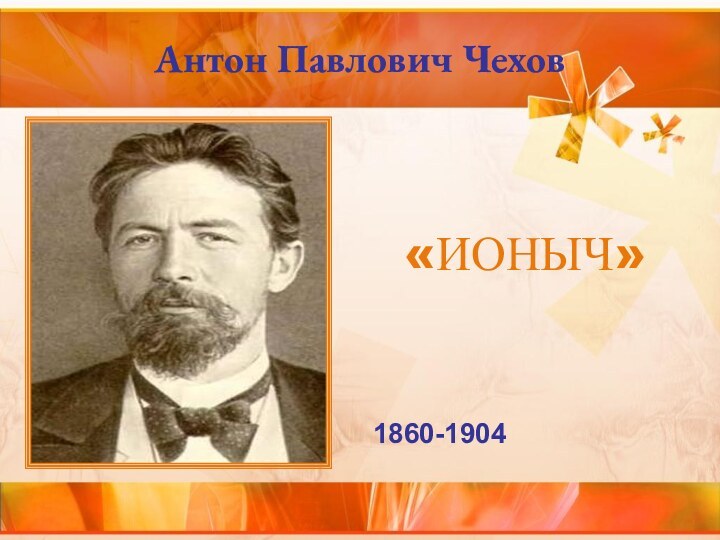 Антон Павлович Чехов«ИОНЫЧ»1860-1904