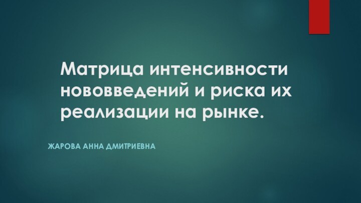   Матрица интенсивности нововведений и риска их реализации на рынке. Жарова Анна Дмитриевна