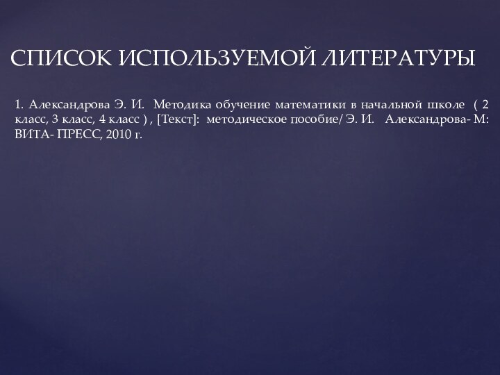 СПИСОК ИСПОЛЬЗУЕМОЙ ЛИТЕРАТУРЫ1. Александрова Э. И. Методика обучение математики в начальной школе