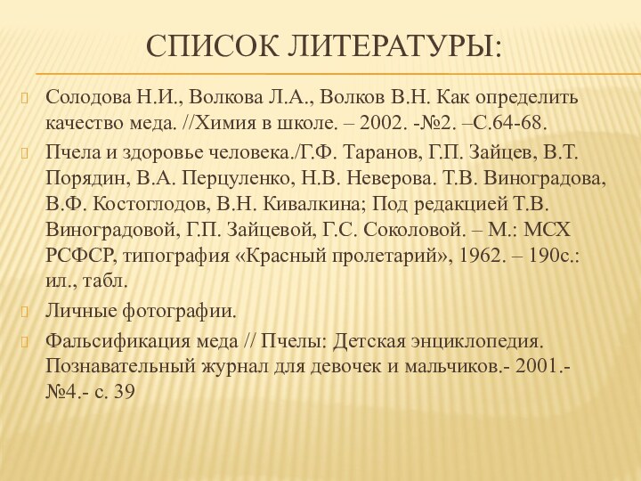 Список литературы:Солодова Н.И., Волкова Л.А., Волков В.Н. Как определить качество меда. //Химия