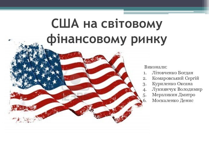 США на світовому фінансовому ринку Виконали:Літовченко БогданКомаровський СергійКуриленко ОксанаЛукиянчук ВолодимирМерзликин ДмитроМоскаленко Денис