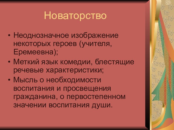 НоваторствоНеоднозначное изображение некоторых героев (учителя, Еремеевна);Меткий язык комедии, блестящие речевые характеристики;Мысль о