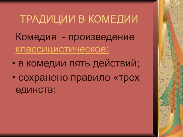 ТРАДИЦИИ В КОМЕДИИКомедия - произведение классицистическое: в комедии пять действий; сохранено правило «трех единств: