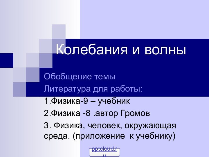 Колебания и волныОбобщение темыЛитература для работы:1.Физика-9 – учебник2.Физика -8 .автор Громов3. Физика,