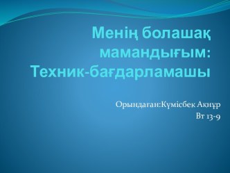 Менің болашақ   мамандығым:                 Техник-бағдарламашы