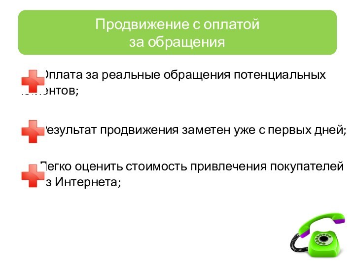 Оплата за реальные обращения потенциальных 	клиентов;	Результат продвижения заметен уже с первых дней;	Легко