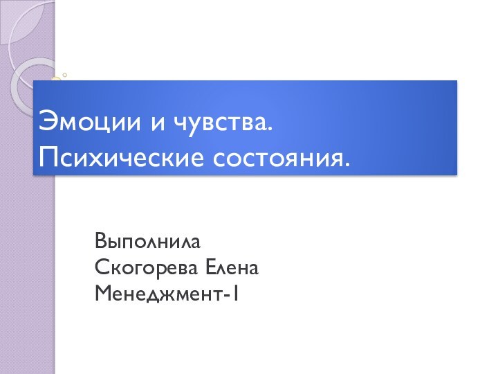 Эмоции и чувства.  Психические состояния.Выполнила Скогорева ЕленаМенеджмент-1