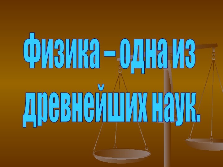 Физика – одна из древнейших наук.