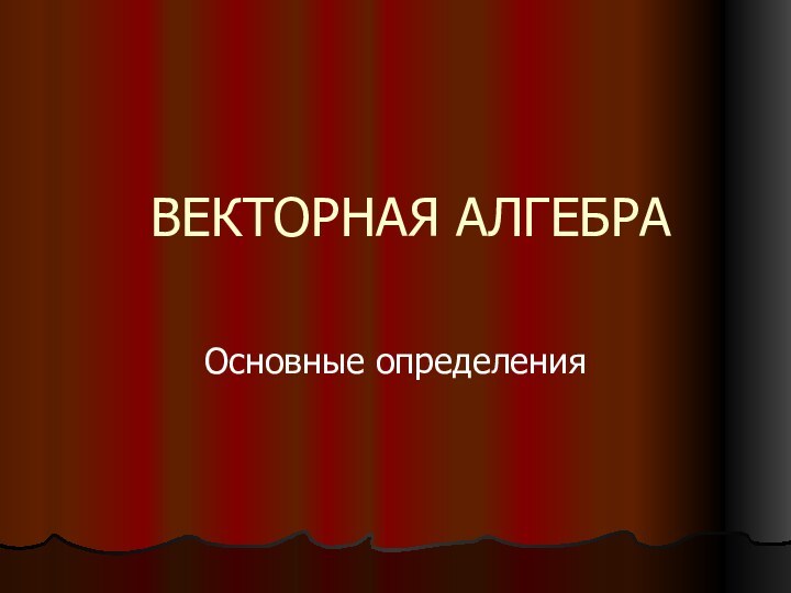 ВЕКТОРНАЯ АЛГЕБРА Основные определения