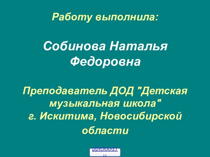 Работу выполнила:  Собинова Наталья Федоровна  Преподаватель ДОД 