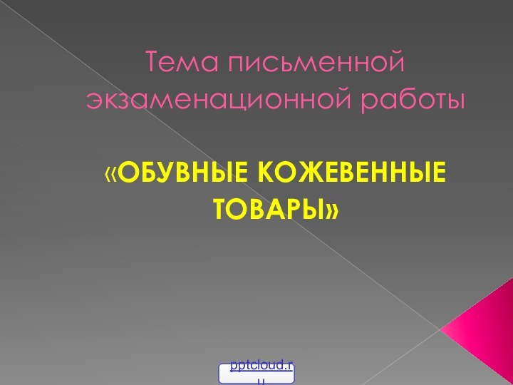 Тема письменной экзаменационной работы   «ОБУВНЫЕ КОЖЕВЕННЫЕ  ТОВАРЫ»